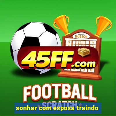 sonhar com esposa traindo